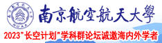 中国大吊干日本大奶子大逼小护士南京航空航天大学2023“长空计划”学科群论坛诚邀海内外学者